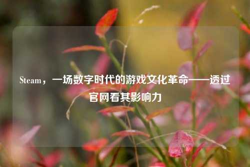 Steam，一场数字时代的游戏文化革命——透过官网看其影响力