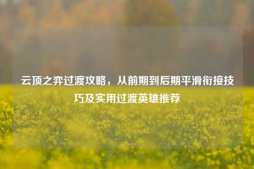云顶之弈过渡攻略，从前期到后期平滑衔接技巧及实用过渡英雄推荐