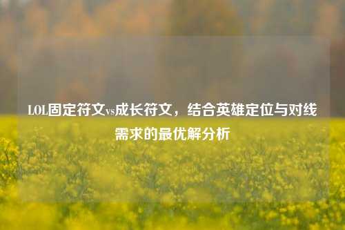 LOL固定符文vs成长符文，结合英雄定位与对线需求的最优解分析