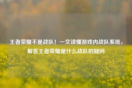 王者荣耀不是战队！一文读懂游戏内战队系统，解答王者荣耀是什么战队的疑问