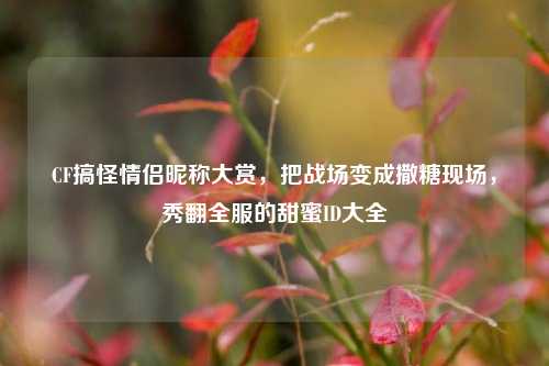 CF搞怪情侣昵称大赏，把战场变成撒糖现场，秀翻全服的甜蜜ID大全