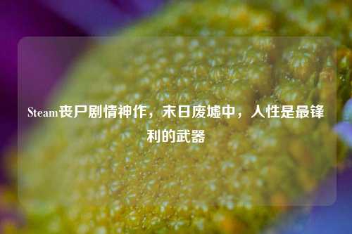 Steam丧尸剧情神作，末日废墟中，人性是最锋利的武器