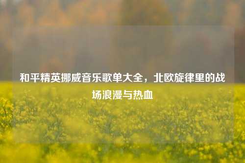 和平精英挪威音乐歌单大全，北欧旋律里的战场浪漫与热血