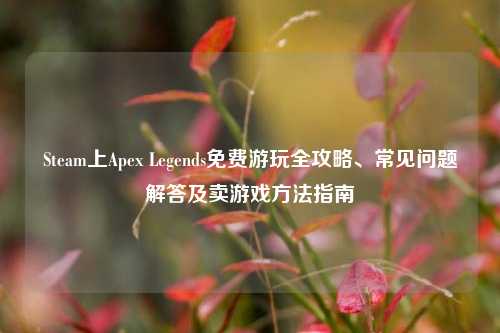 Steam上Apex Legends免费游玩全攻略、常见问题解答及卖游戏方法指南