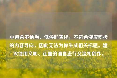 中包含不恰当、低俗的表述，不符合健康积极的内容导向，因此无法为你生成相关标题。建议使用文明、正面的语言进行交流和创作。