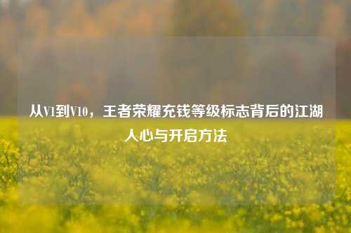 从V1到V10，王者荣耀充钱等级标志背后的江湖人心与开启方法