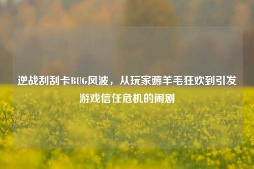 逆战刮刮卡BUG风波，从玩家薅羊毛狂欢到引发游戏信任危机的闹剧