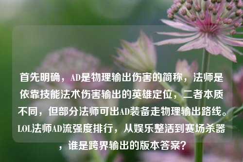 首先明确,AD是物理输出伤害的简称,法师是依靠技能法术伤害输出的英雄定位,二者本质不同,但部分法师可出AD装备走物理输出路线。LOL法师AD流强度排行,从娱乐整活到赛场杀器,谁是跨界输出的版本答案?